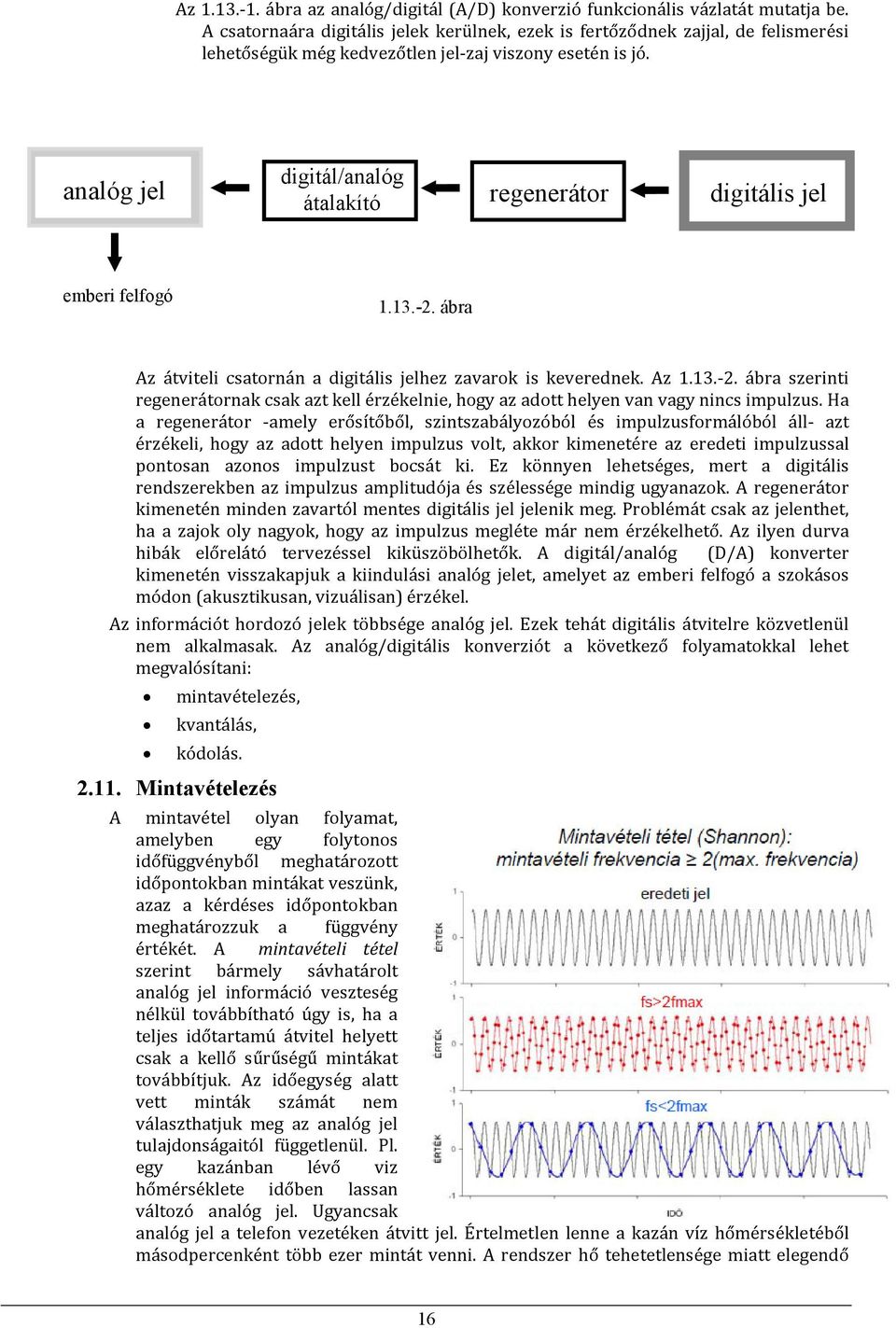 analóg jel digitál/analóg átalakító regenerátor digitális jel emberi felfogó 1.13.-2. ábra Az átviteli csatornán a digitális jelhez zavarok is keverednek. Az 1.13.-2. ábra szerinti regenerátornak csak azt kell érzékelnie, hogy az adott helyen van vagy nincs impulzus.