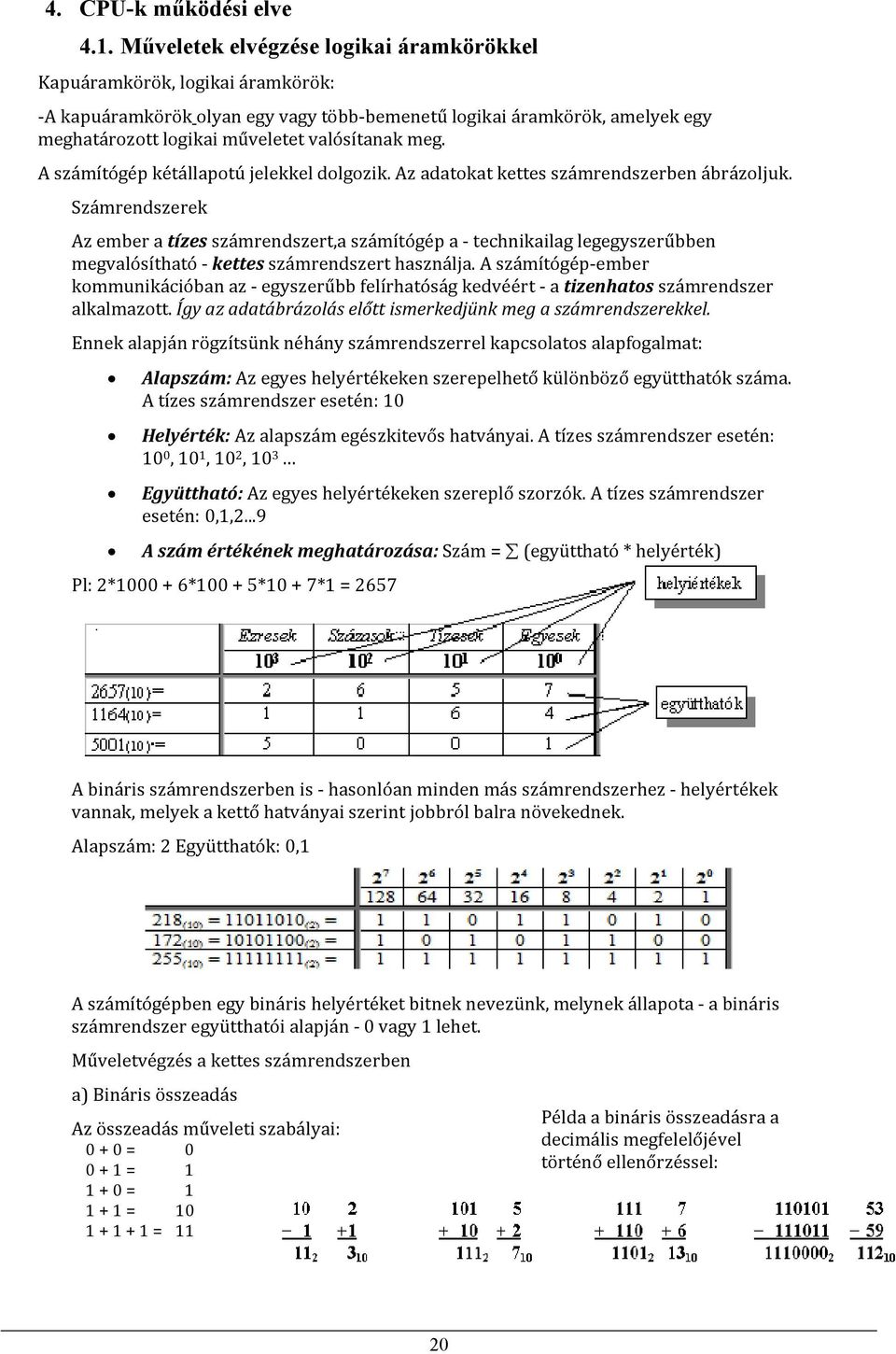 A számítógép kétállapotú jelekkel dolgozik. Az adatokat kettes számrendszerben ábrázoljuk.