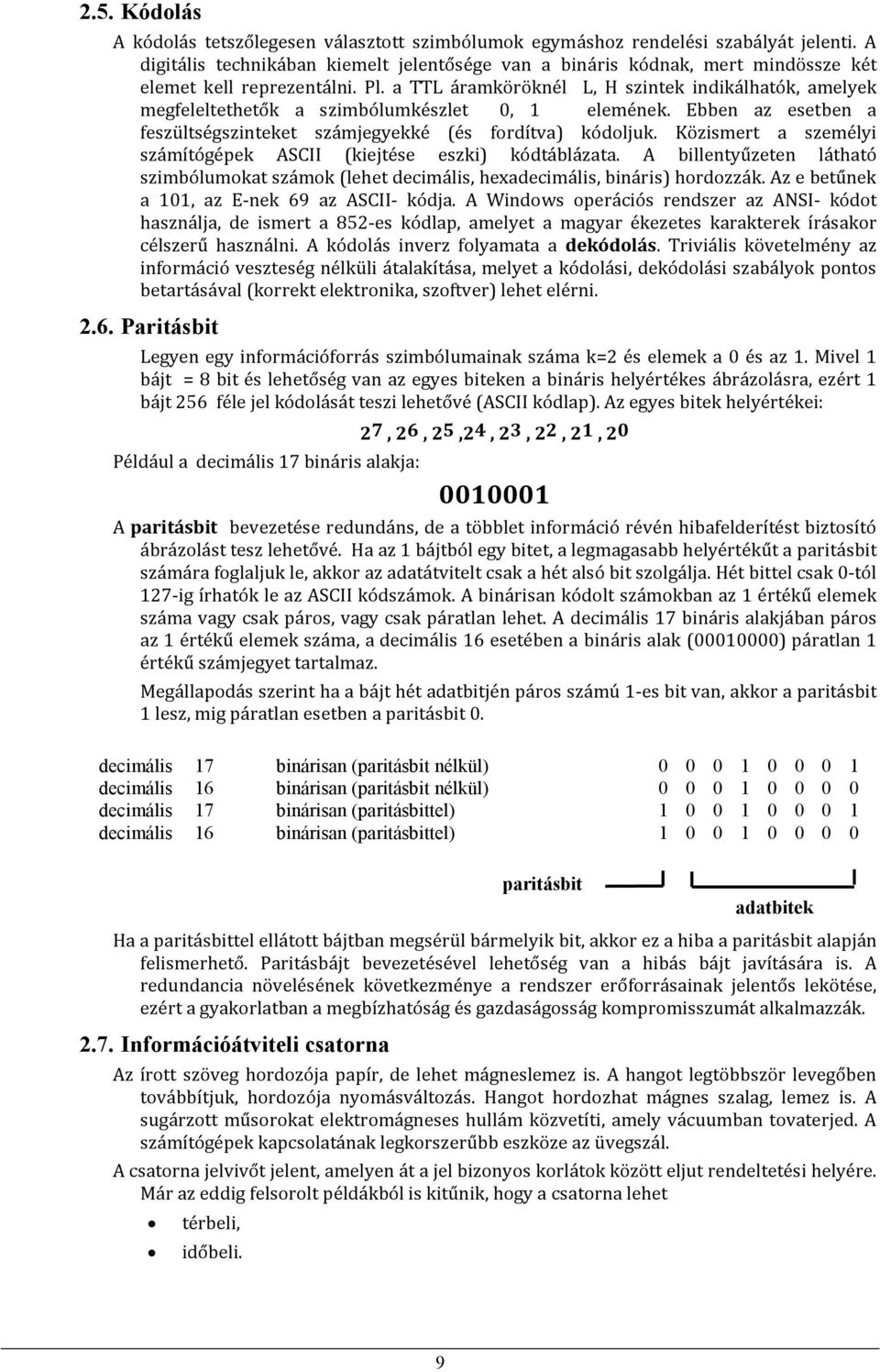 a TTL áramköröknél L, H szintek indikálhatók, amelyek megfeleltethetők a szimbólumkészlet 0, 1 elemének. Ebben az esetben a feszültségszinteket számjegyekké (és fordítva) kódoljuk.