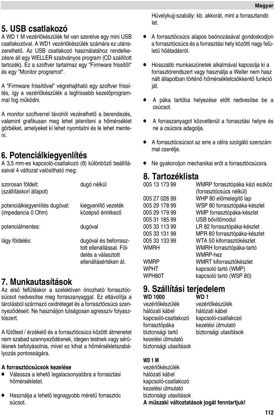 A "Firmware frissítœvel" végrehajtható egy szoftver frissítés, így a vezérlœkészülék a legfrissebb kezelœprogrammal fog mıködni.