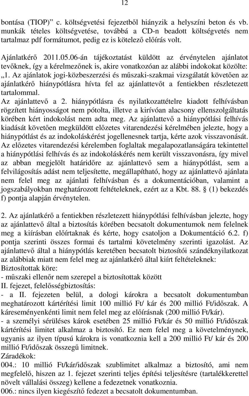 06-án tájékoztatást küldött az érvénytelen ajánlatot tevőknek, így a kérelmezőnek is, akire vonatkozóan az alábbi indokokat közölte: 1.