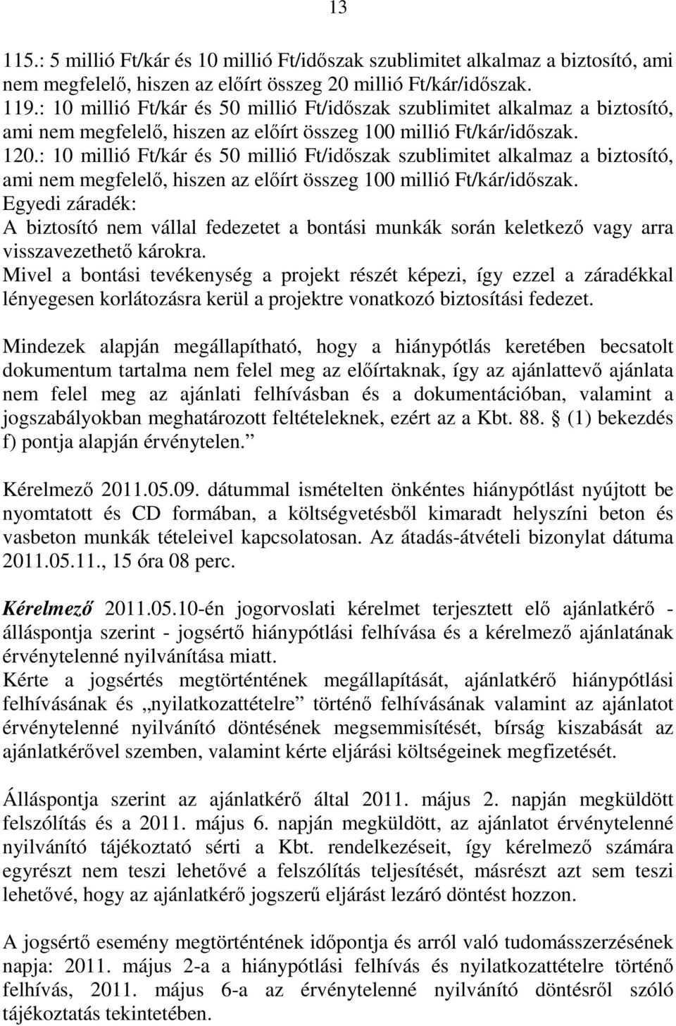 : 10 millió Ft/kár és 50 millió Ft/időszak szublimitet alkalmaz a biztosító, ami nem megfelelő, hiszen az előírt összeg 100 millió Ft/kár/időszak.