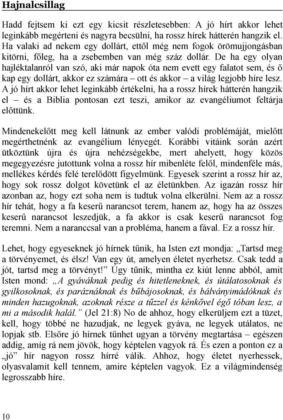 De ha egy olyan hajléktalanról van szó, aki már napok óta nem evett egy falatot sem, és ő kap egy dollárt, akkor ez számára ott és akkor a világ legjobb híre lesz.