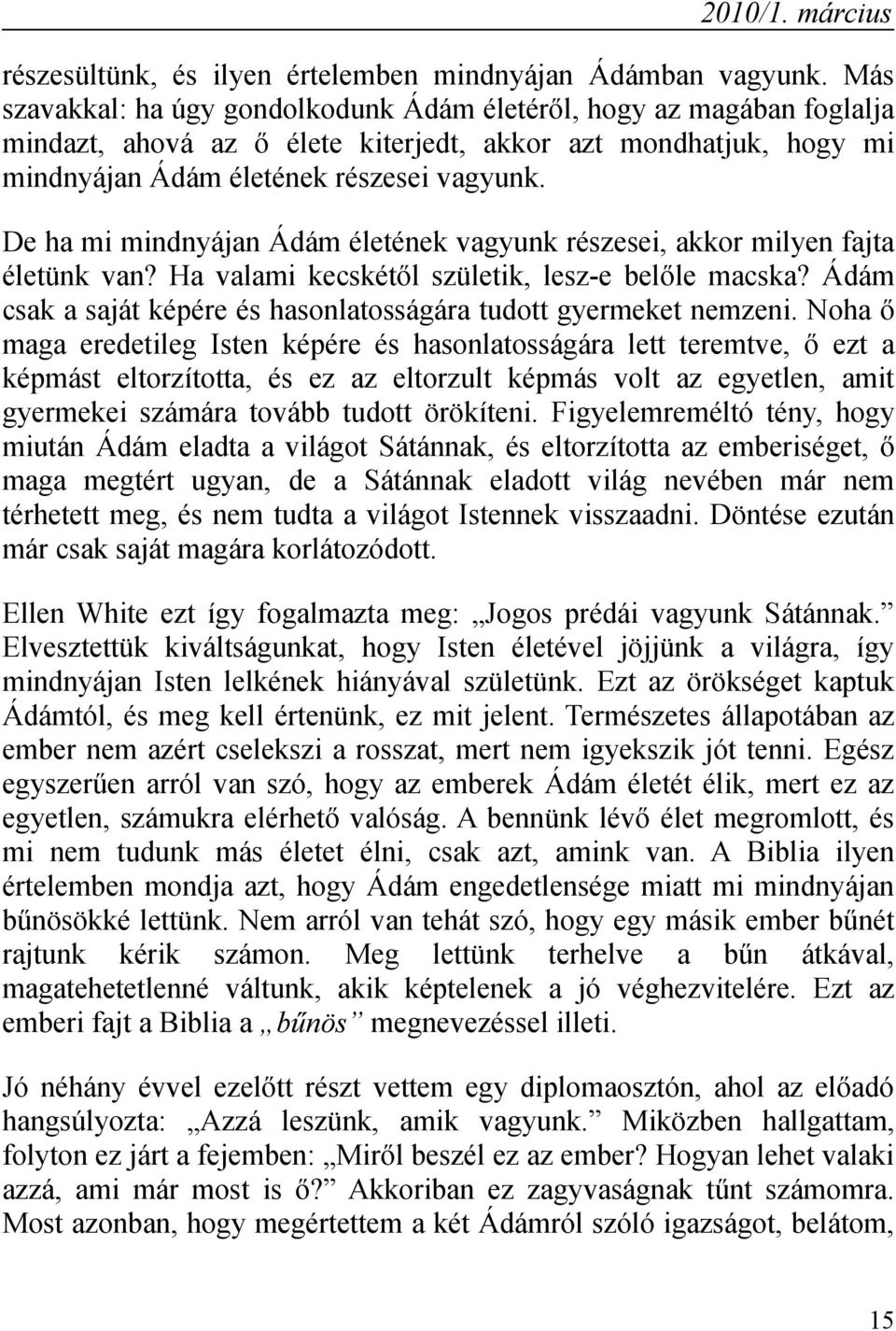 De ha mi mindnyájan Ádám életének vagyunk részesei, akkor milyen fajta életünk van? Ha valami kecskétől születik, lesz-e belőle macska?