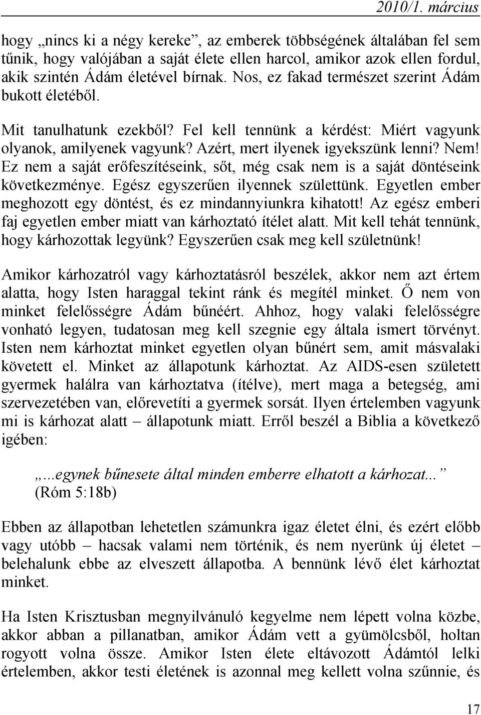 Ez nem a saját erőfeszítéseink, sőt, még csak nem is a saját döntéseink következménye. Egész egyszerűen ilyennek születtünk. Egyetlen ember meghozott egy döntést, és ez mindannyiunkra kihatott!