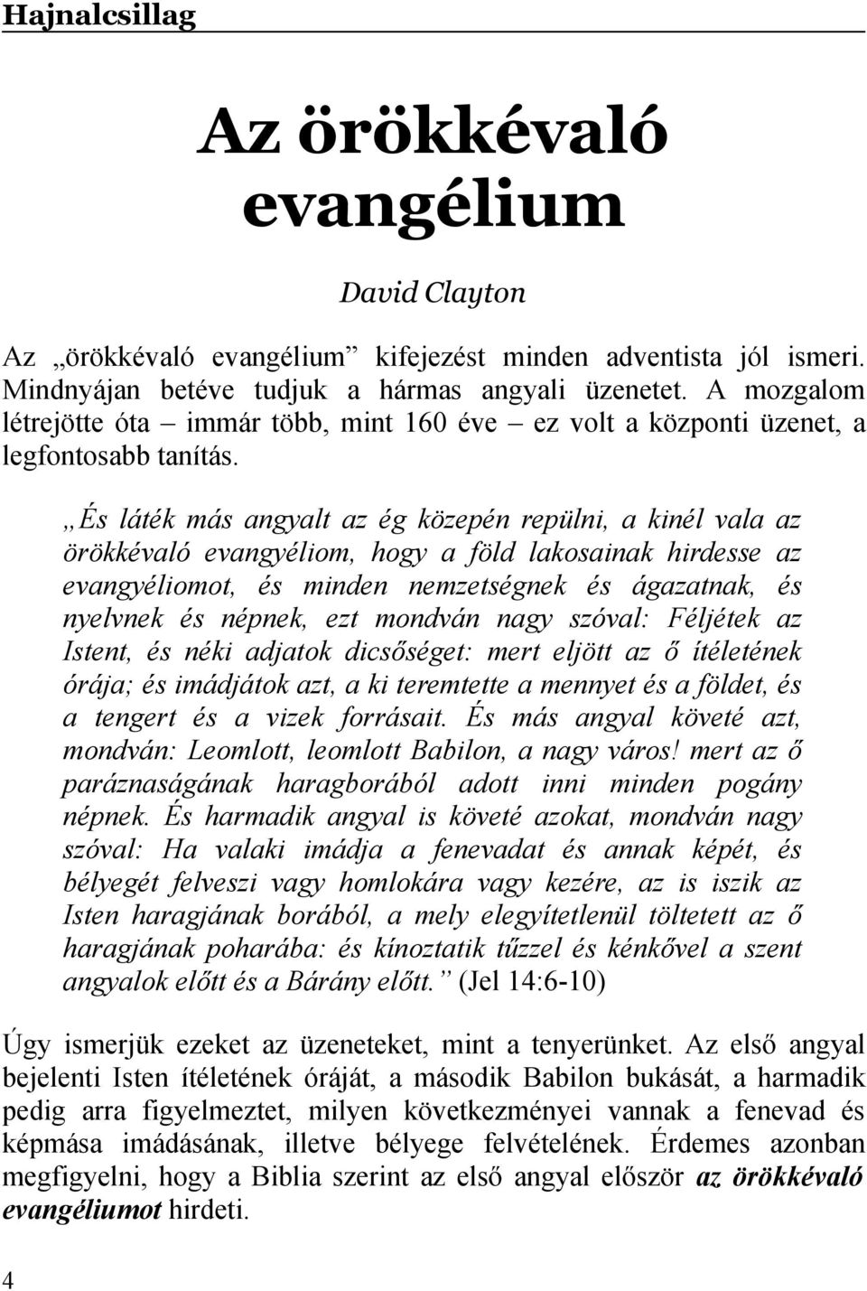 És láték más angyalt az ég közepén repülni, a kinél vala az örökkévaló evangyéliom, hogy a föld lakosainak hirdesse az evangyéliomot, és minden nemzetségnek és ágazatnak, és nyelvnek és népnek, ezt