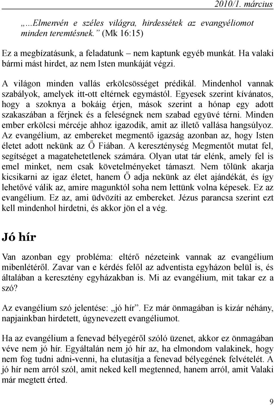 Egyesek szerint kívánatos, hogy a szoknya a bokáig érjen, mások szerint a hónap egy adott szakaszában a férjnek és a feleségnek nem szabad együvé térni.