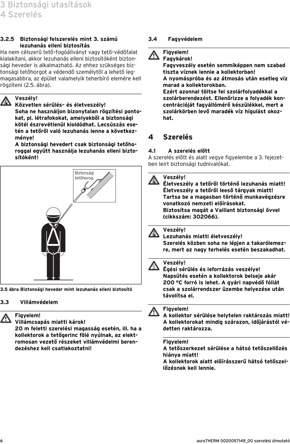 Az ehhez szükséges biztonsági tetőhorgot a védendő személytől a lehető legmagasabbra, az épület valamelyik teherbíró elemére kell rögzíteni (.5. ábra). d Veszély! Közvetlen sérülés és életveszély!