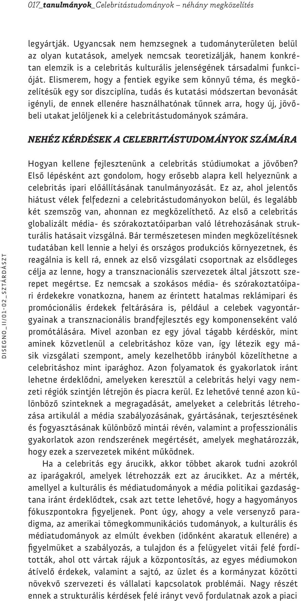 Elismerem, hogy a fentiek egyike sem könnyű téma, és megközelítésük egy sor diszciplína, tudás és kutatási módszertan bevonását igényli, de ennek ellenére használhatónak tűnnek arra, hogy új,