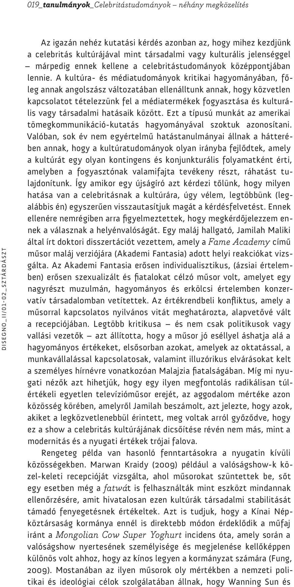 A kultúra- és médiatudományok kritikai hagyományában, főleg annak angolszász változatában ellenálltunk annak, hogy közvetlen kapcsolatot tételezzünk fel a médiatermékek fogyasztása és kulturális vagy