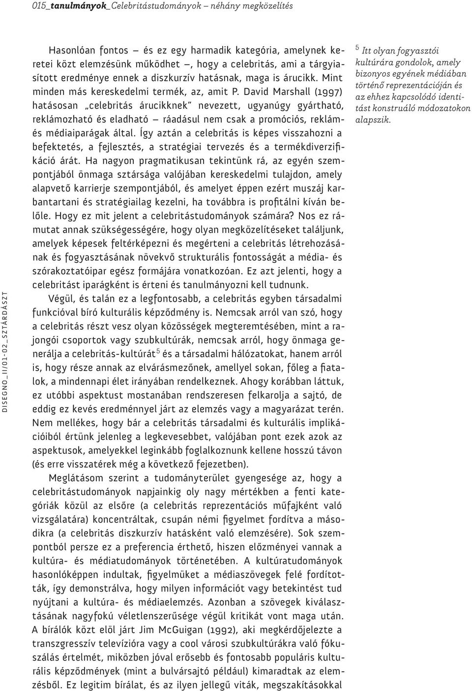 David Marshall (1997) hatásosan celebritás árucikknek nevezett, ugyanúgy gyártható, reklámozható és eladható ráadásul nem csak a promóciós, reklámés médiaiparágak által.