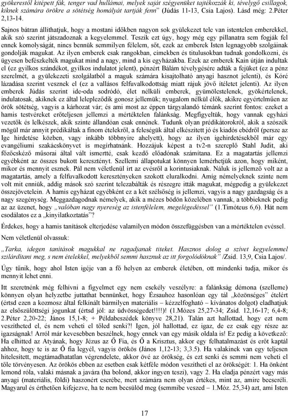 Teszik ezt úgy, hogy még egy pillanatra sem fogják fel ennek komolyságát, nincs bennük semmilyen félelem, sőt, ezek az emberek Isten legnagyobb szolgáinak gondolják magukat.