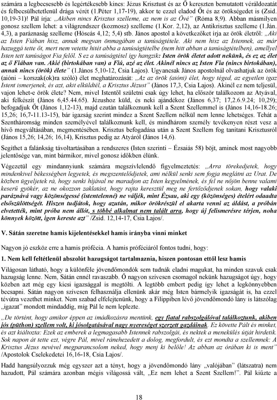 Abban másmilyen gonosz szellem lehet: a világrendszer (kozmosz) szelleme (1.Kor. 2,12), az Antikrisztus szelleme (1.Ján. 4,3), a paráznaság szelleme (Hóseás 4,12; 5,4) stb.