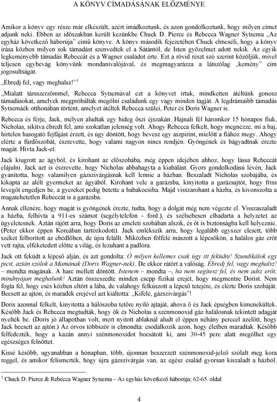 A könyv második fejezetében Chuck elmeséli, hogy a könyv írása közben milyen sok támadást szenvedtek el a Sátántól, de Isten győzelmet adott nekik.