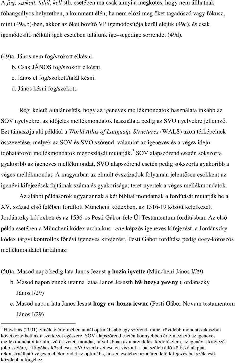 kerül eléjük (49c), és csak igemódosító nélküli igék esetében találunk ige segédige sorrendet (49d). (49)a. János nem fog/szokott elkésni. b. Csak JÁNOS fog/szokott elkésni. c. János el fog/szokott/talál késni.