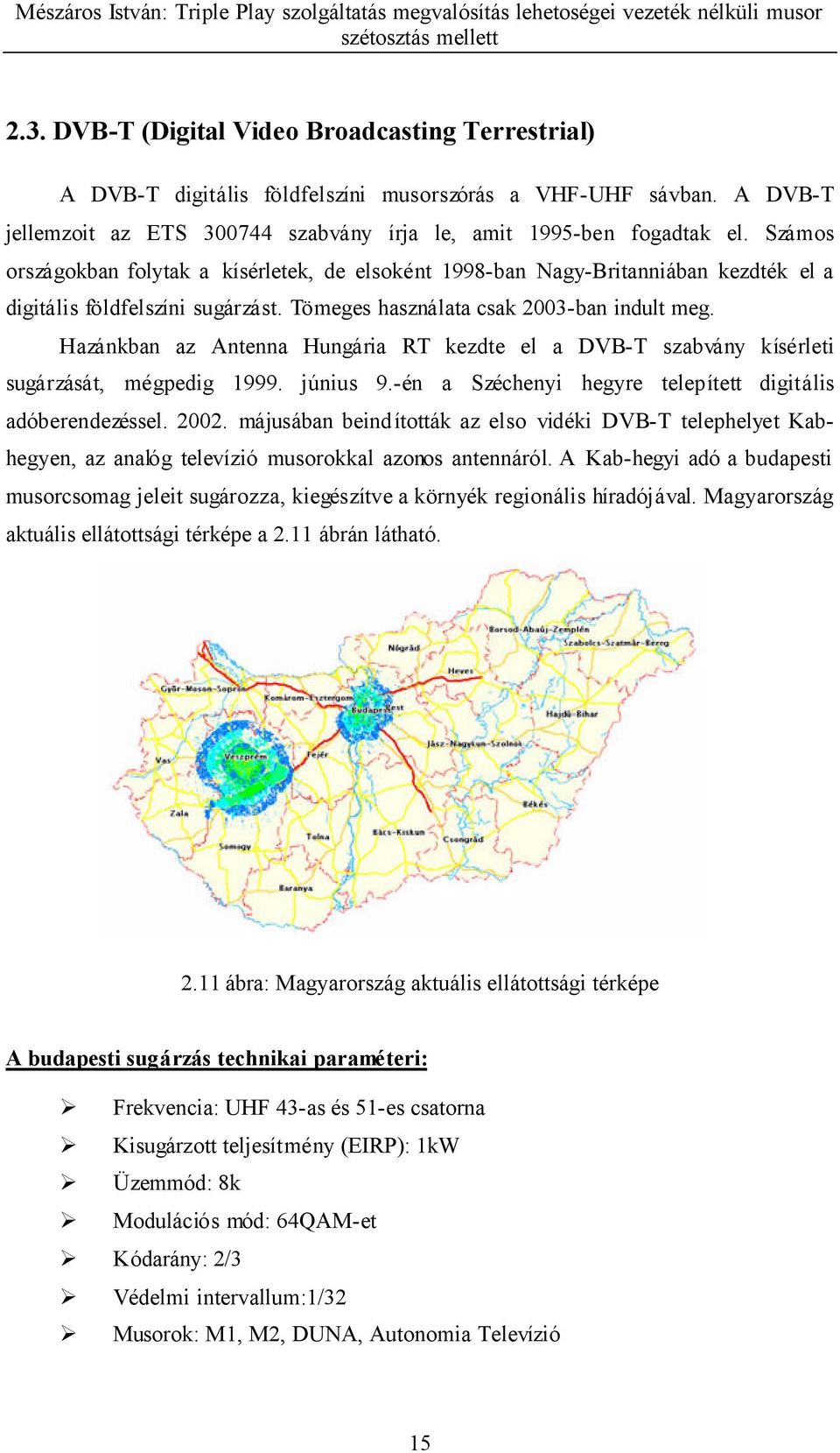 Hazánkban az Antenna Hungária RT kezdte el a DVB-T szabvány kísérleti sugárzását, mégpedig 1999. június 9.-én a Széchenyi hegyre telepített digitális adóberendezéssel. 2002.