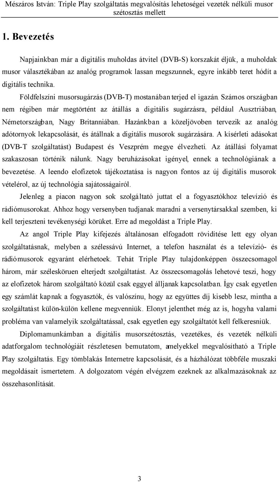 Hazánkban a közeljövoben tervezik az analóg adótornyok lekapcsolását, és átállnak a digitális musorok sugárzására. A kísérleti adásokat (DVB-T szolgáltatást) Budapest és Veszprém megye élvezheti.