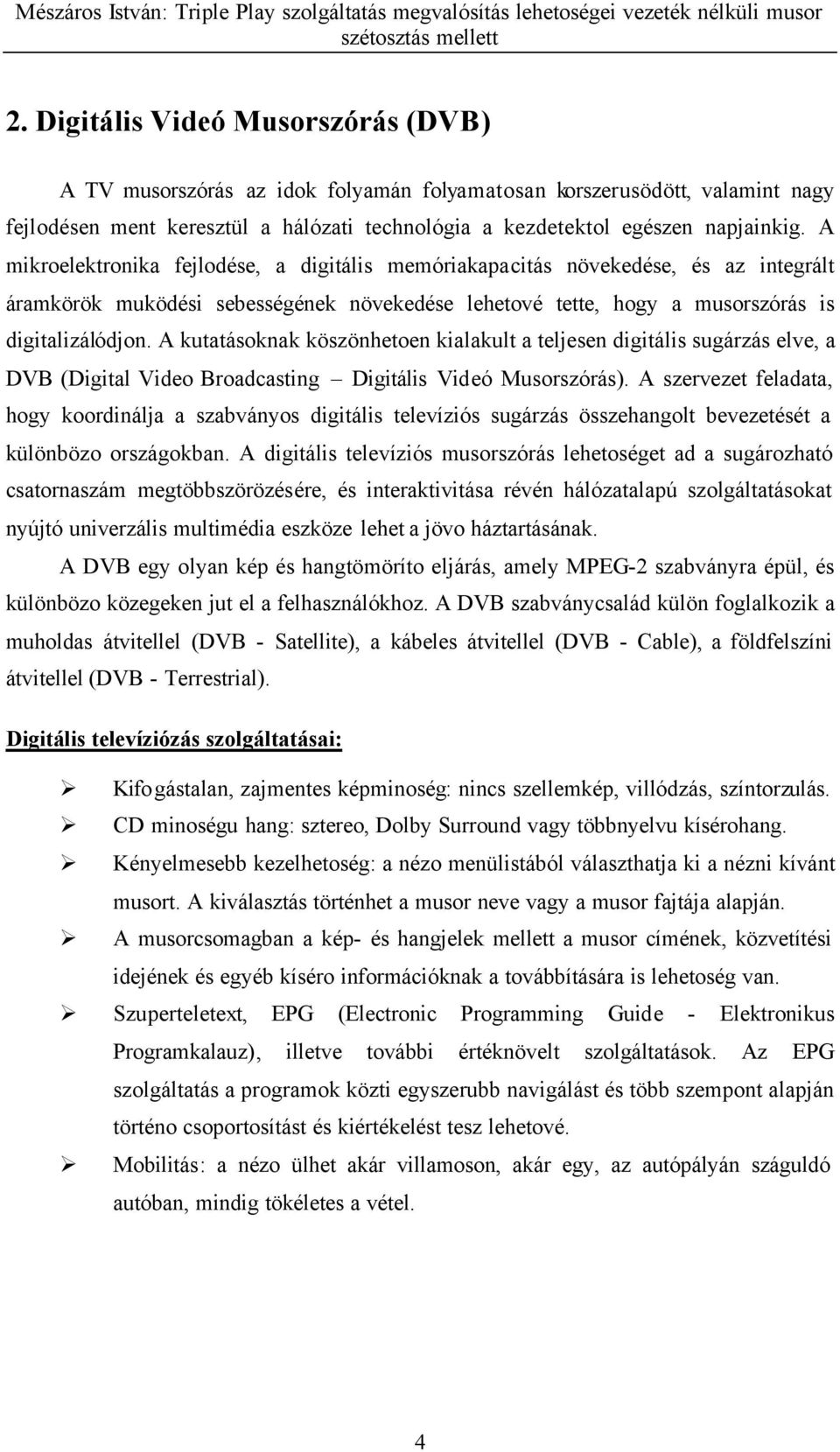 A kutatásoknak köszönhetoen kialakult a teljesen digitális sugárzás elve, a DVB (Digital Video Broadcasting Digitális Videó Musorszórás).