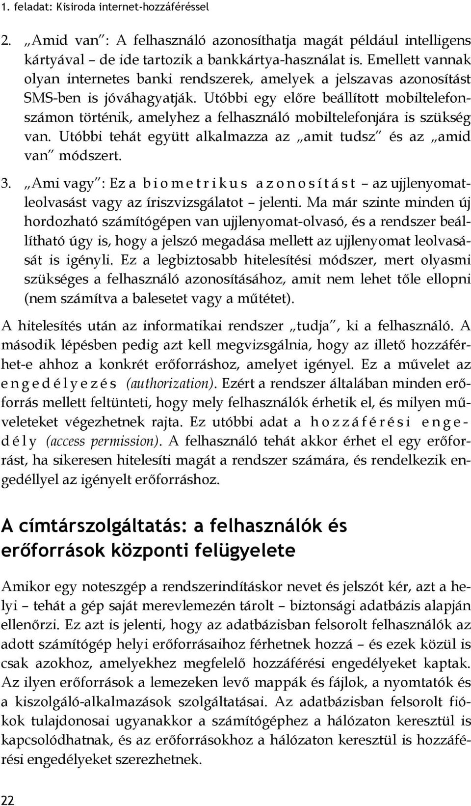 Utóbbi egy előre beállított mobiltelefonszámon történik, amelyhez a felhasználó mobiltelefonjára is szükség van. Utóbbi tehát együtt alkalmazza az amit tudsz és az amid van módszert. 3.