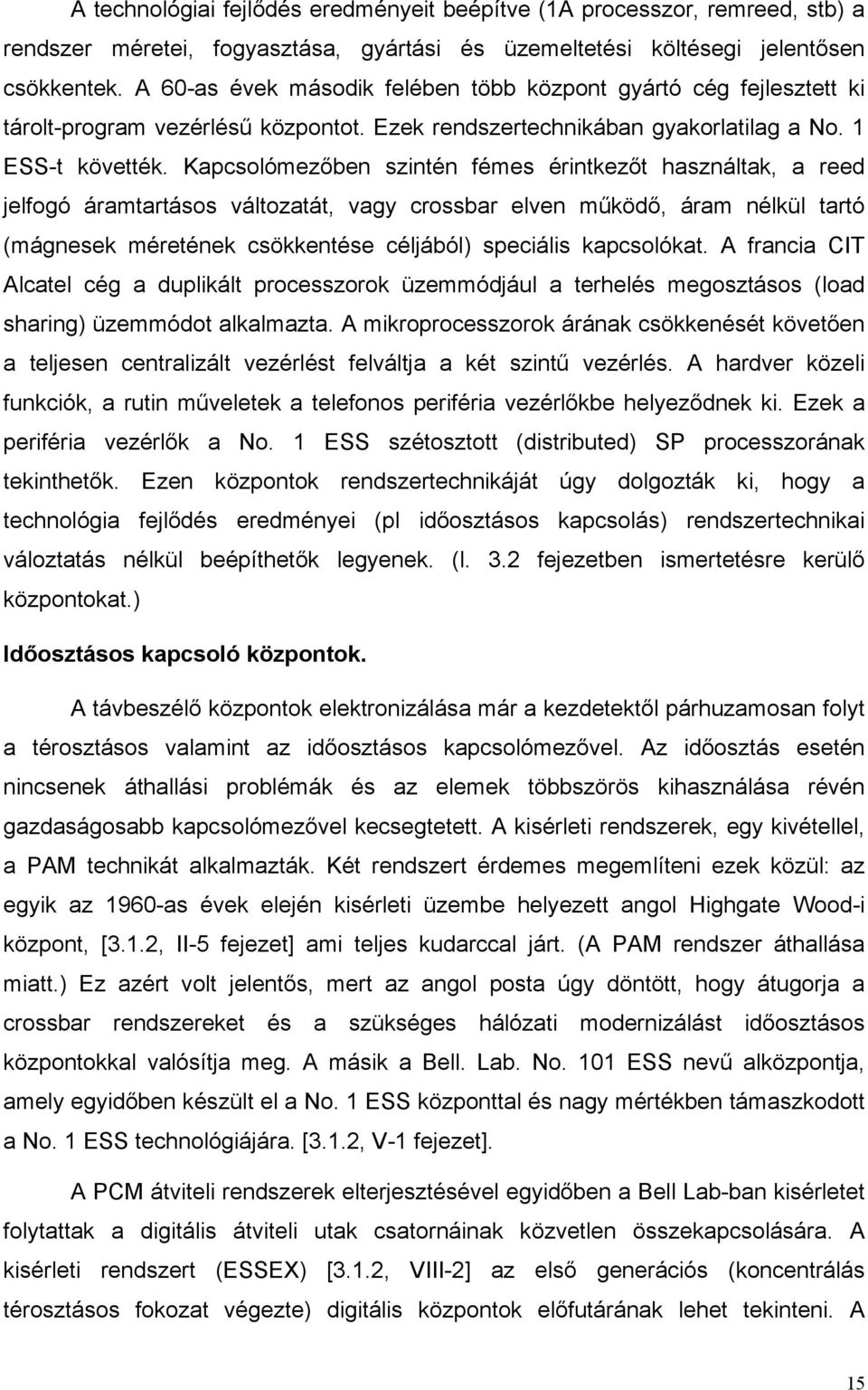 Kapcsolómezőben szintén fémes érintkezőt használtak, a reed jelfogó áramtartásos változatát, vagy crossbar elven működő, áram nélkül tartó (mágnesek méretének csökkentése céljából) speciális