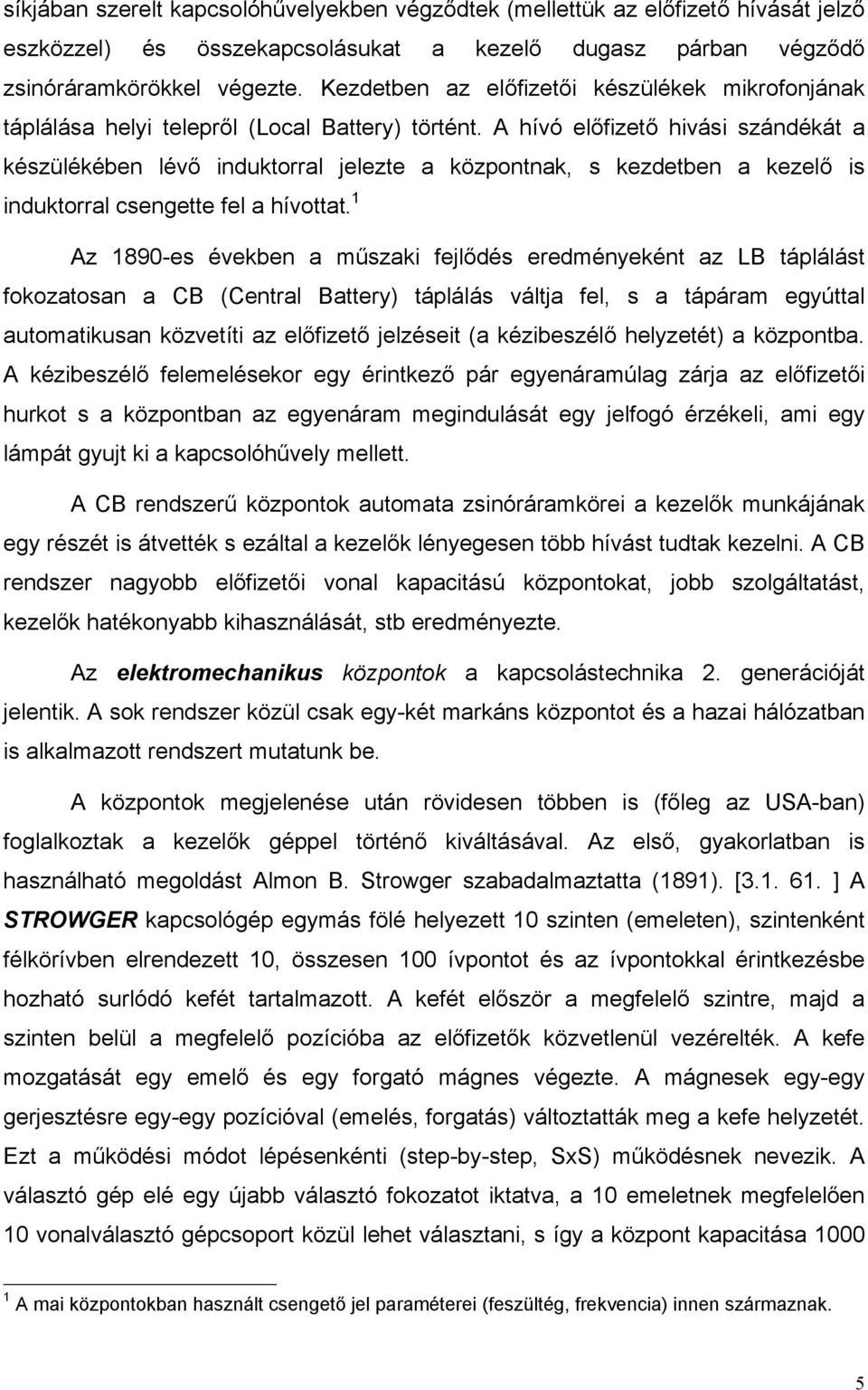 A hívó előfizető hivási szándékát a készülékében lévő induktorral jelezte a központnak, s kezdetben a kezelő is induktorral csengette fel a hívottat.