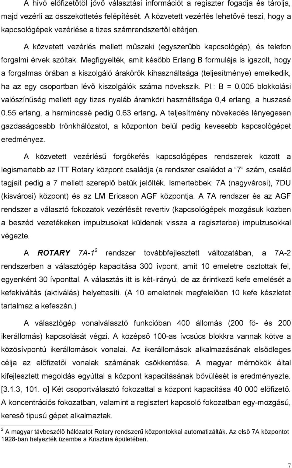 Megfigyelték, amit később Erlang B formulája is igazolt, hogy a forgalmas órában a kiszolgáló árakörök kihasználtsága (teljesítménye) emelkedik, ha az egy csoportban lévő kiszolgálók száma növekszik.