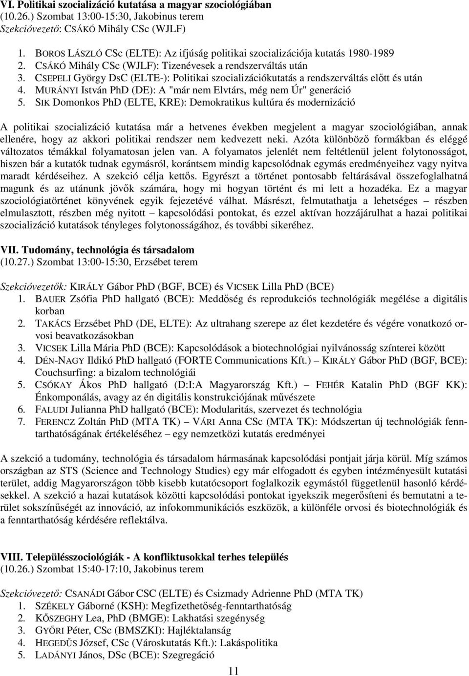 CSEPELI György DsC (ELTE-): Politikai szocializációkutatás a rendszerváltás előtt és után 4. MURÁNYI István PhD (DE): A "már nem Elvtárs, még nem Úr" generáció 5.