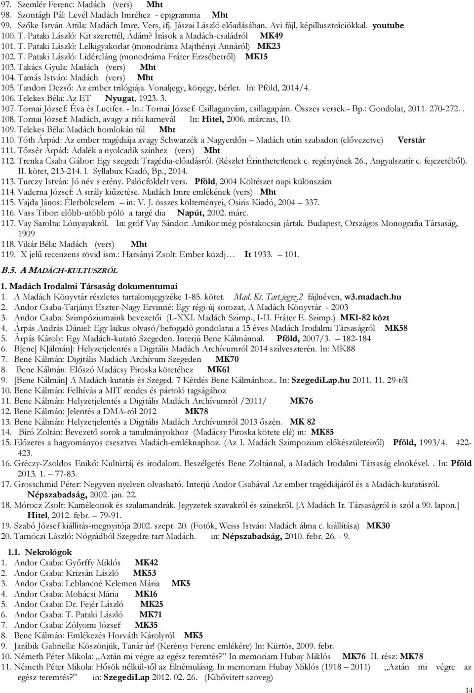 Takács Gyula: Madách (vers) Mht 104. Tamás István: Madách (vers) Mht 105. Tandori Dezső: Az ember trilógiája. Vonaljegy, körjegy, bérlet. In: Pföld, 2014/4. 106. Telekes Béla: Az ET Nyugat, 1923. 3.