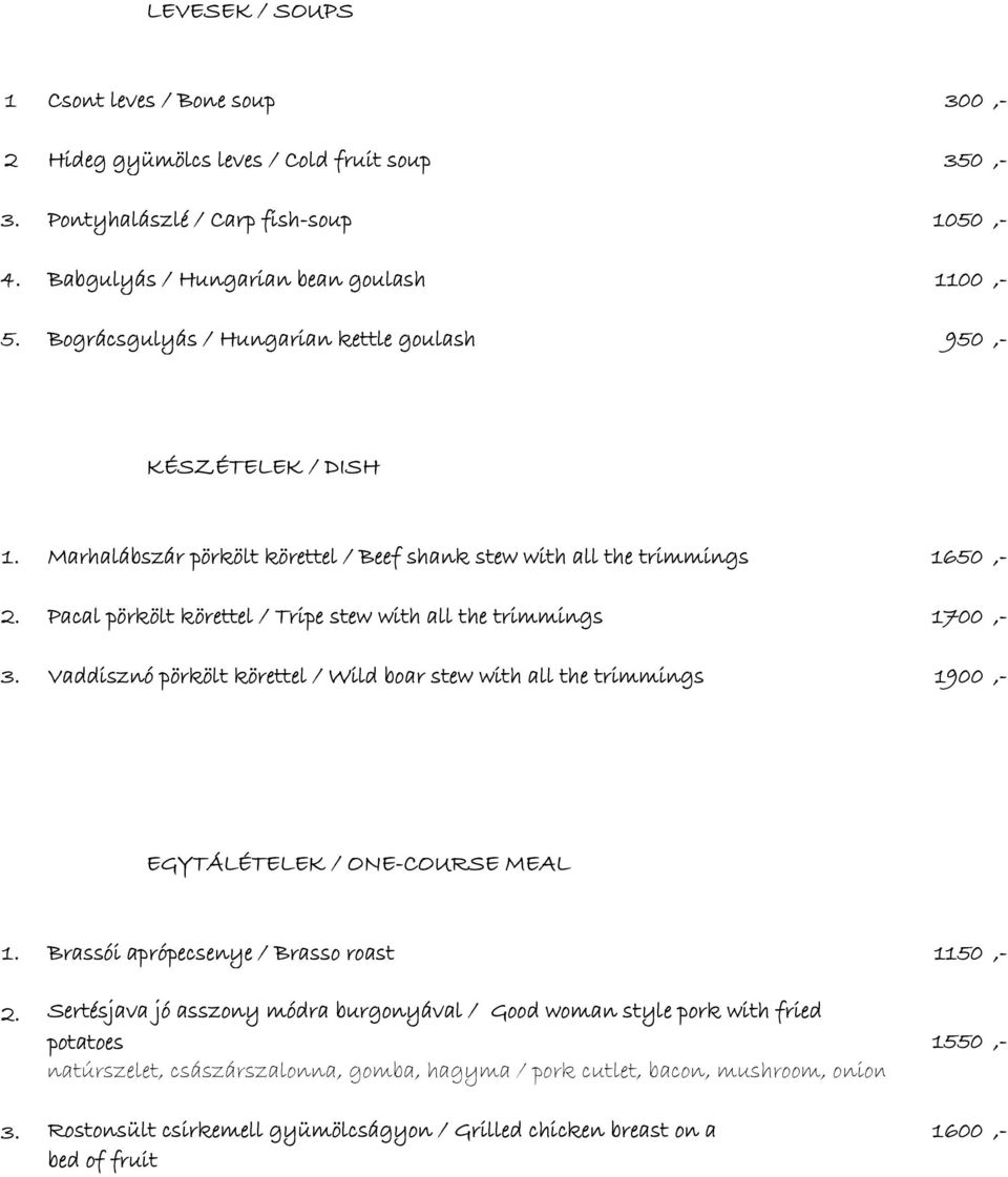 Pacal pörkölt körettel / Tripe stew with all the trimmings 1700,- 3. Vaddisznó pörkölt körettel / Wild boar stew with all the trimmings 1900,- EGYTÁLÉTELEK / ONE-COURSE MEAL 1.