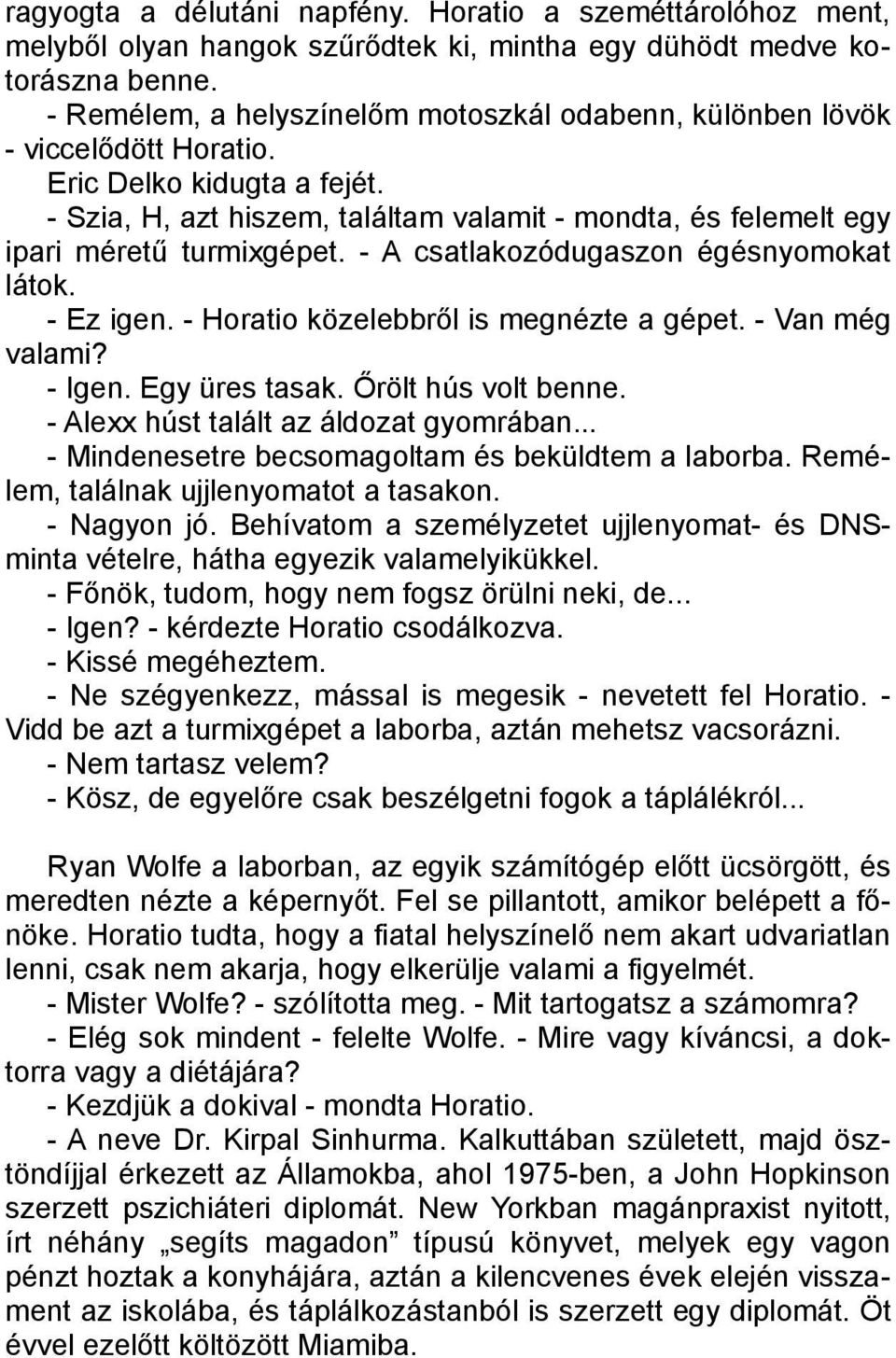 - Szia, H, azt hiszem, találtam valamit - mondta, és felemelt egy ipari méretű turmixgépet. - A csatlakozódugaszon égésnyomokat látok. - Ez igen. - Horatio közelebbről is megnézte a gépet.