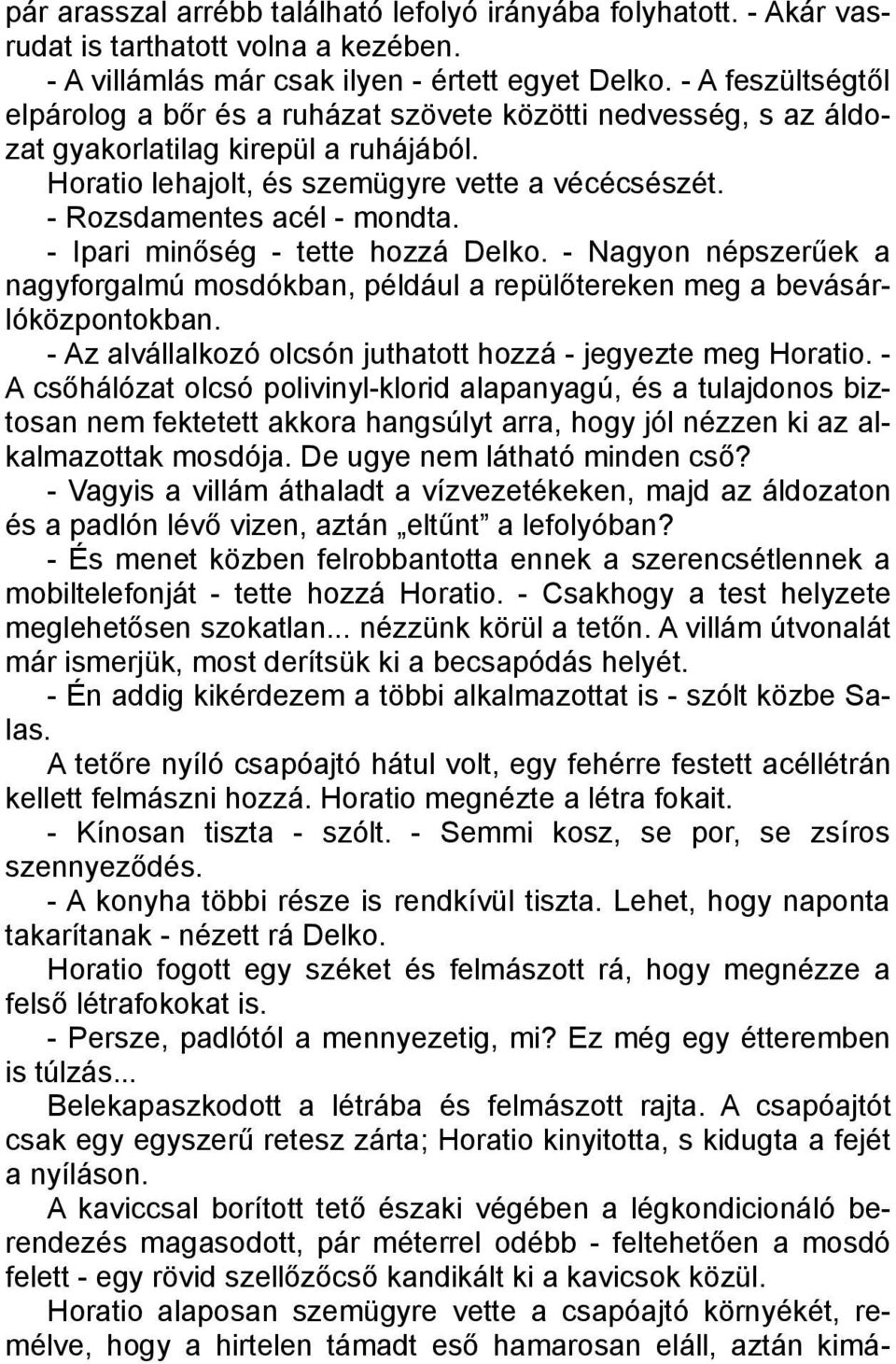 - Rozsdamentes acél - mondta. - Ipari minőség - tette hozzá Delko. - Nagyon népszerűek a nagyforgalmú mosdókban, például a repülőtereken meg a bevásárlóközpontokban.