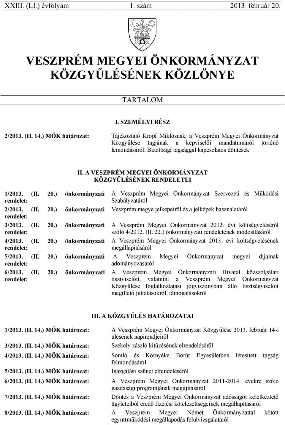 A VESZPRÉM MEGYEI ÖNKORMÁNYZAT KÖZGYŰLÉSÉNEK RENDELETEI 1/2013. (II. 20.) önkormányzati rendelet: 2/2013. (II. 20.) önkormányzati rendelet: 3/2013. (II. 20.) önkormányzati rendelet: 4/2013. (II. 20.) önkormányzati rendelet: 5/2013.