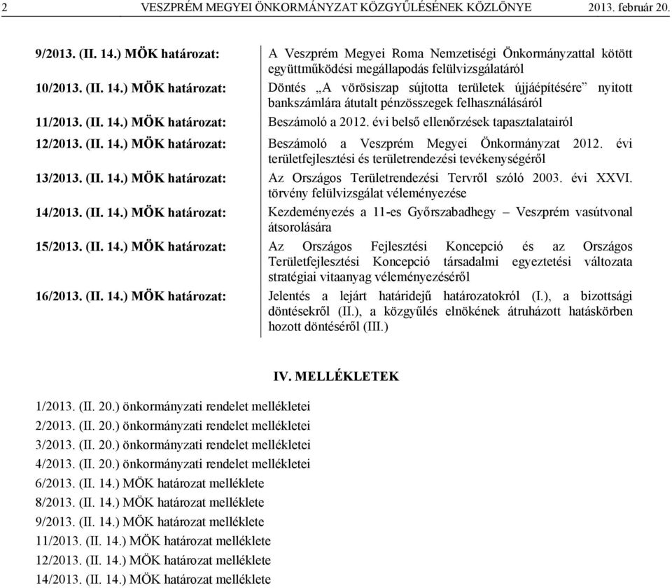 ) MÖK határozat: Döntés A vörösiszap sújtotta területek újjáépítésére nyitott bankszámlára átutalt pénzösszegek felhasználásáról 11/2013. (II. 14.) MÖK határozat: Beszámoló a 2012.