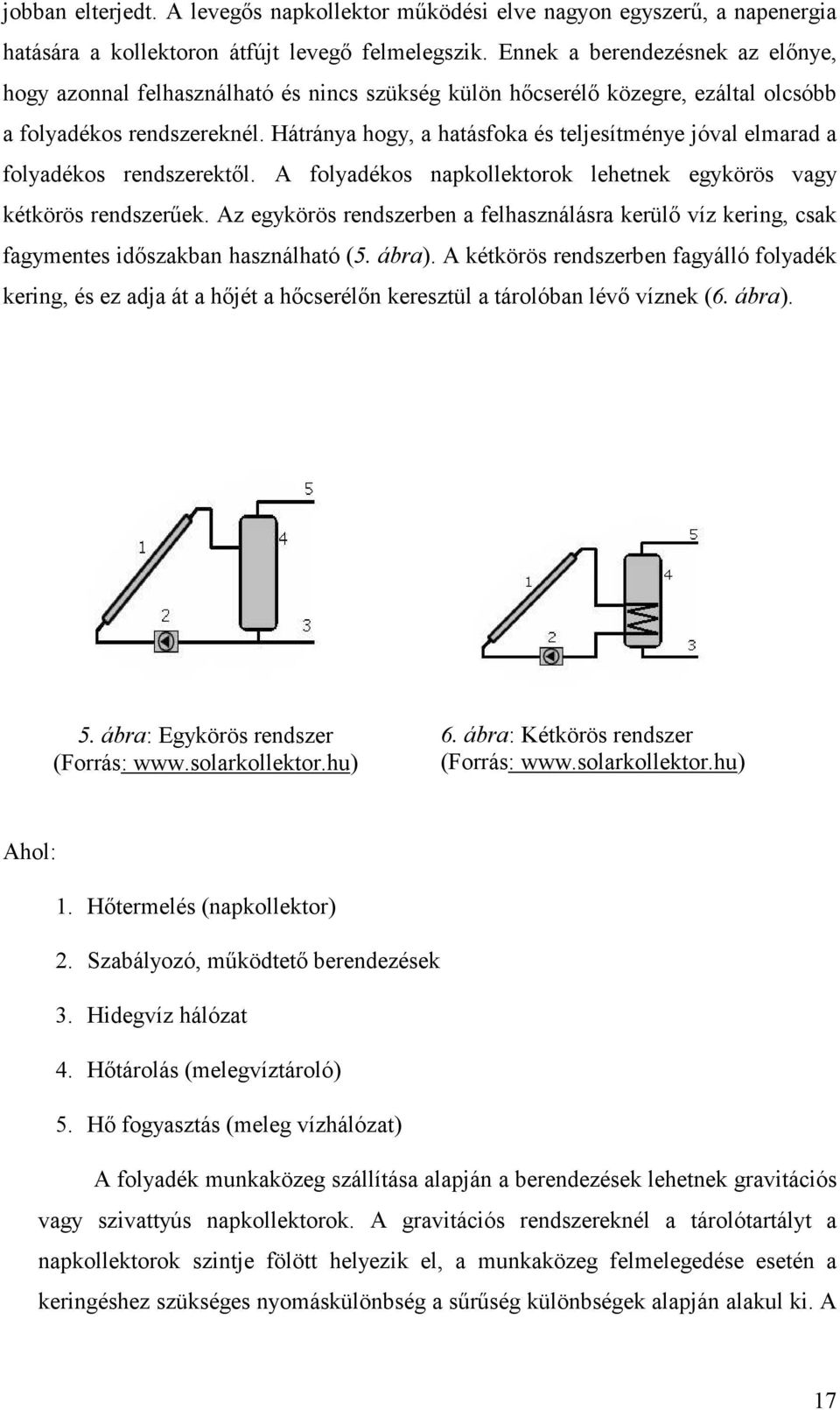 Hátránya hogy, a hatásfoka és teljesítménye jóval elmarad a folyadékos rendszerektıl. A folyadékos napkollektorok lehetnek egykörös vagy kétkörös rendszerőek.