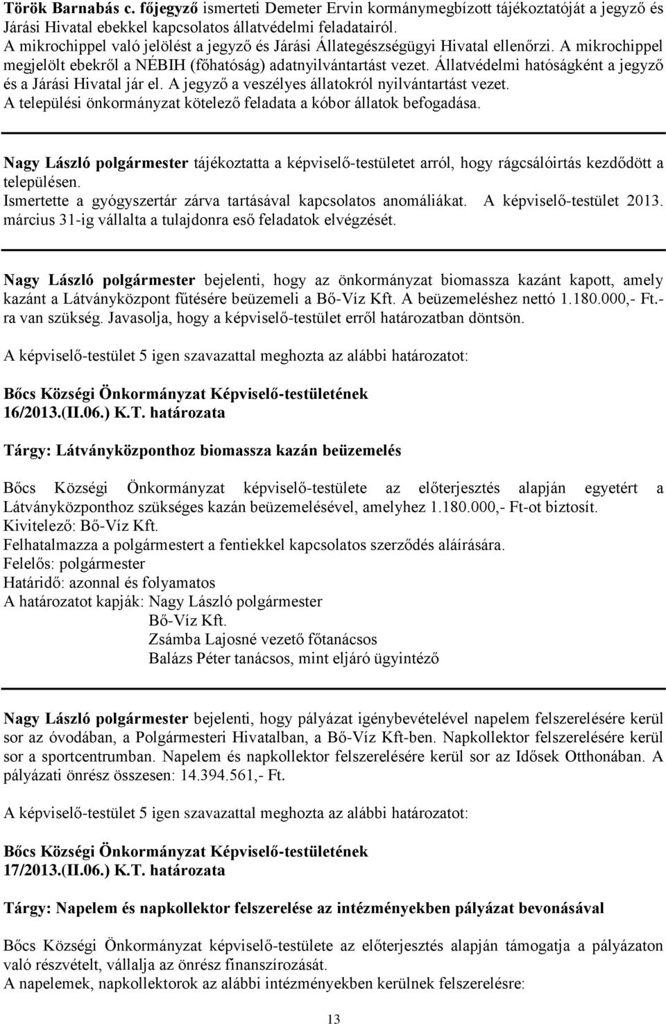 Állatvédelmi hatóságként a jegyző és a Járási Hivatal jár el. A jegyző a veszélyes állatokról nyilvántartást vezet. A települési önkormányzat kötelező feladata a kóbor állatok befogadása.