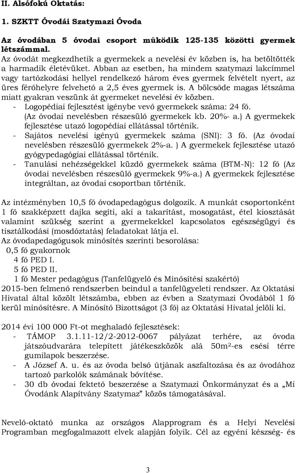 Abban az esetben, ha mindem szatymazi lakcímmel vagy tartózkodási hellyel rendelkező három éves gyermek felvételt nyert, az üres férőhelyre felvehető a 2,5 éves gyermek is.