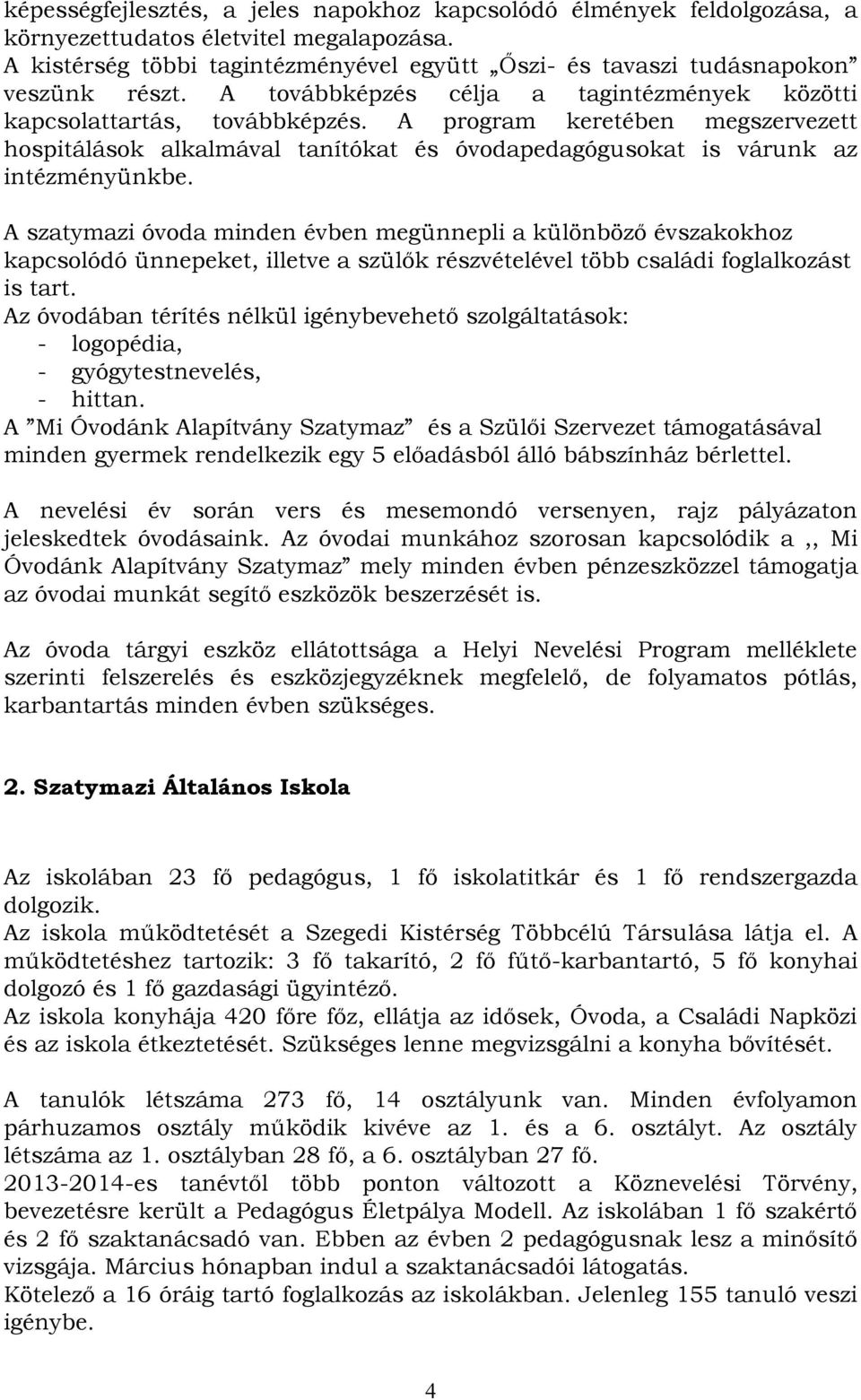 A szatymazi óvoda minden évben megünnepli a különböző évszakokhoz kapcsolódó ünnepeket, illetve a szülők részvételével több családi foglalkozást is tart.