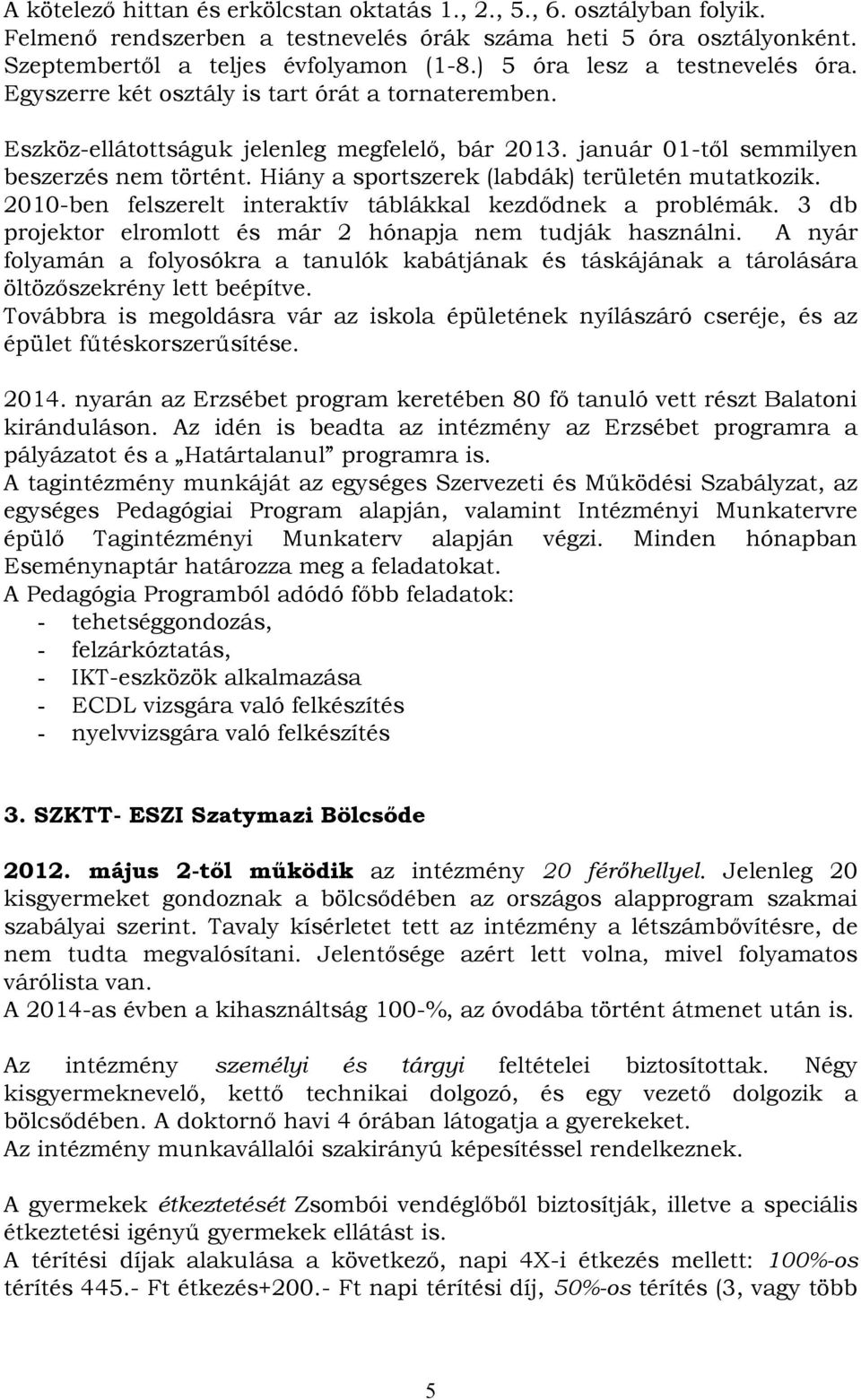 Hiány a sportszerek (labdák) területén mutatkozik. 2010-ben felszerelt interaktív táblákkal kezdődnek a problémák. 3 db projektor elromlott és már 2 hónapja nem tudják használni.