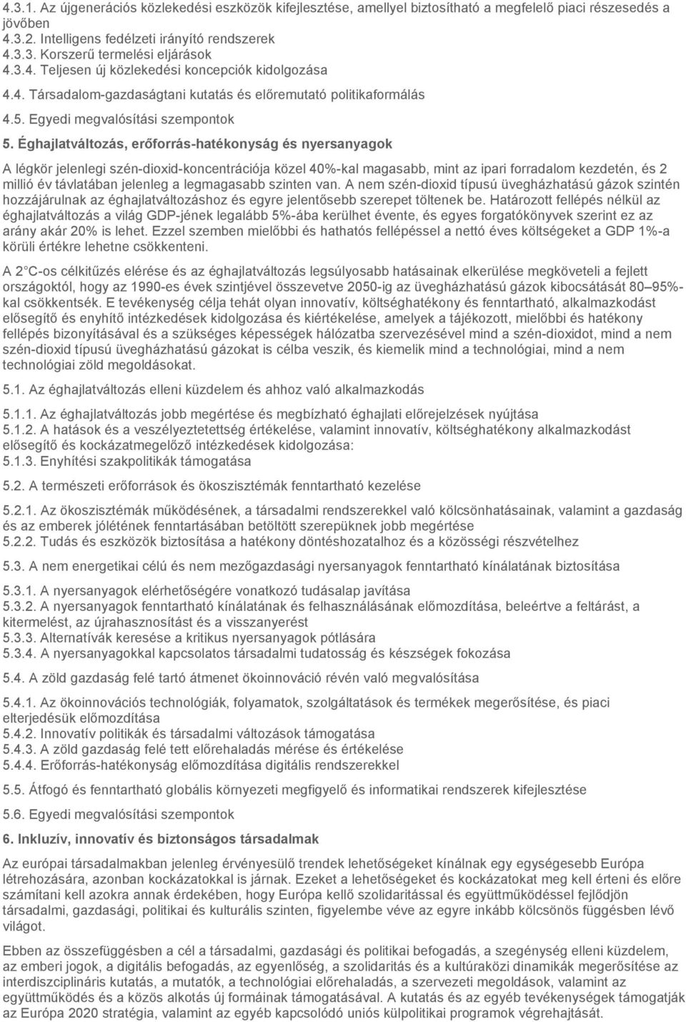 Éghajlatváltozás, erőforrás-hatékonyság és nyersanyagok A légkör jelenlegi szén-dioxid-koncentrációja közel 40%-kal magasabb, mint az ipari forradalom kezdetén, és 2 millió év távlatában jelenleg a