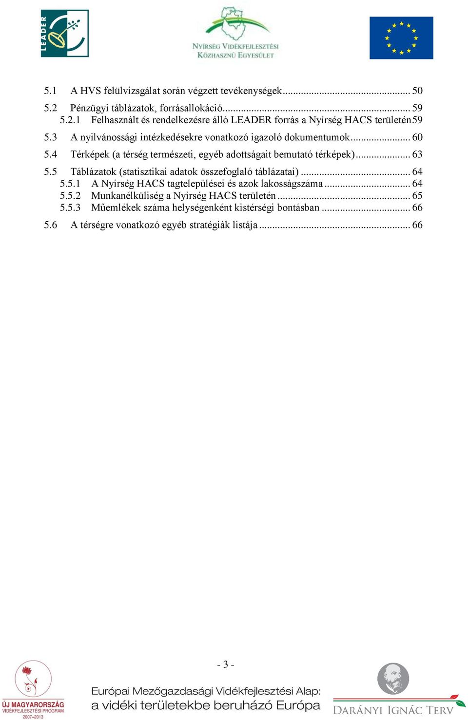 5 Táblázatok (statisztikai adatok összefoglaló táblázatai)... 64 5.5.1 A Nyírség HACS tagtelepülései és azok lakosságszáma... 64 5.5.2 Munkanélküliség a Nyírség HACS területén.