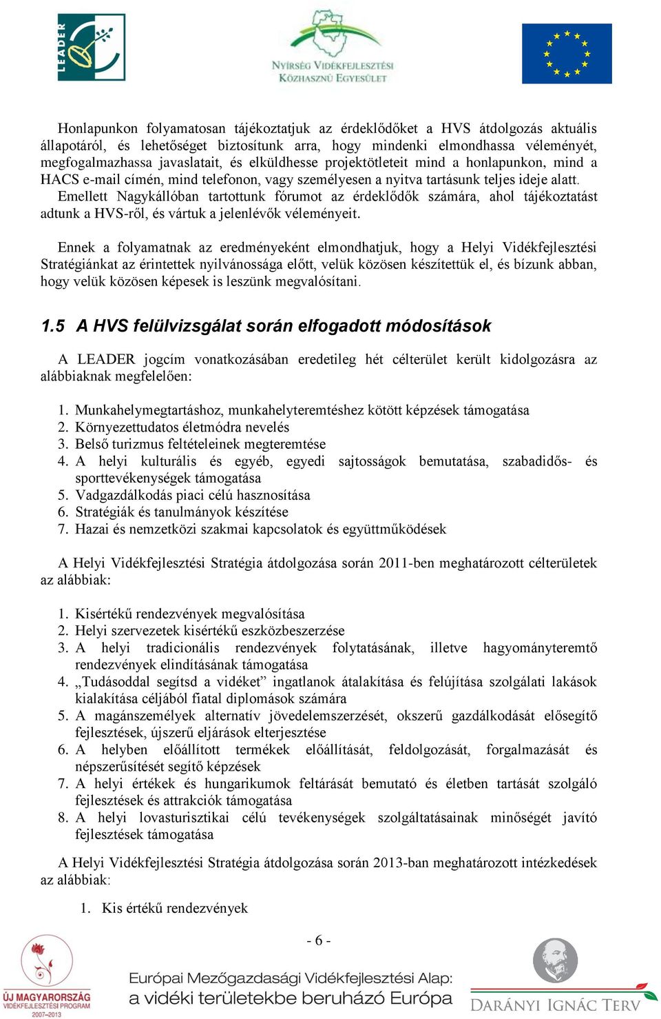 Emellett Nagykállóban tartottunk fórumot az érdeklődők számára, ahol tájékoztatást adtunk a HVS-ről, és vártuk a jelenlévők véleményeit.