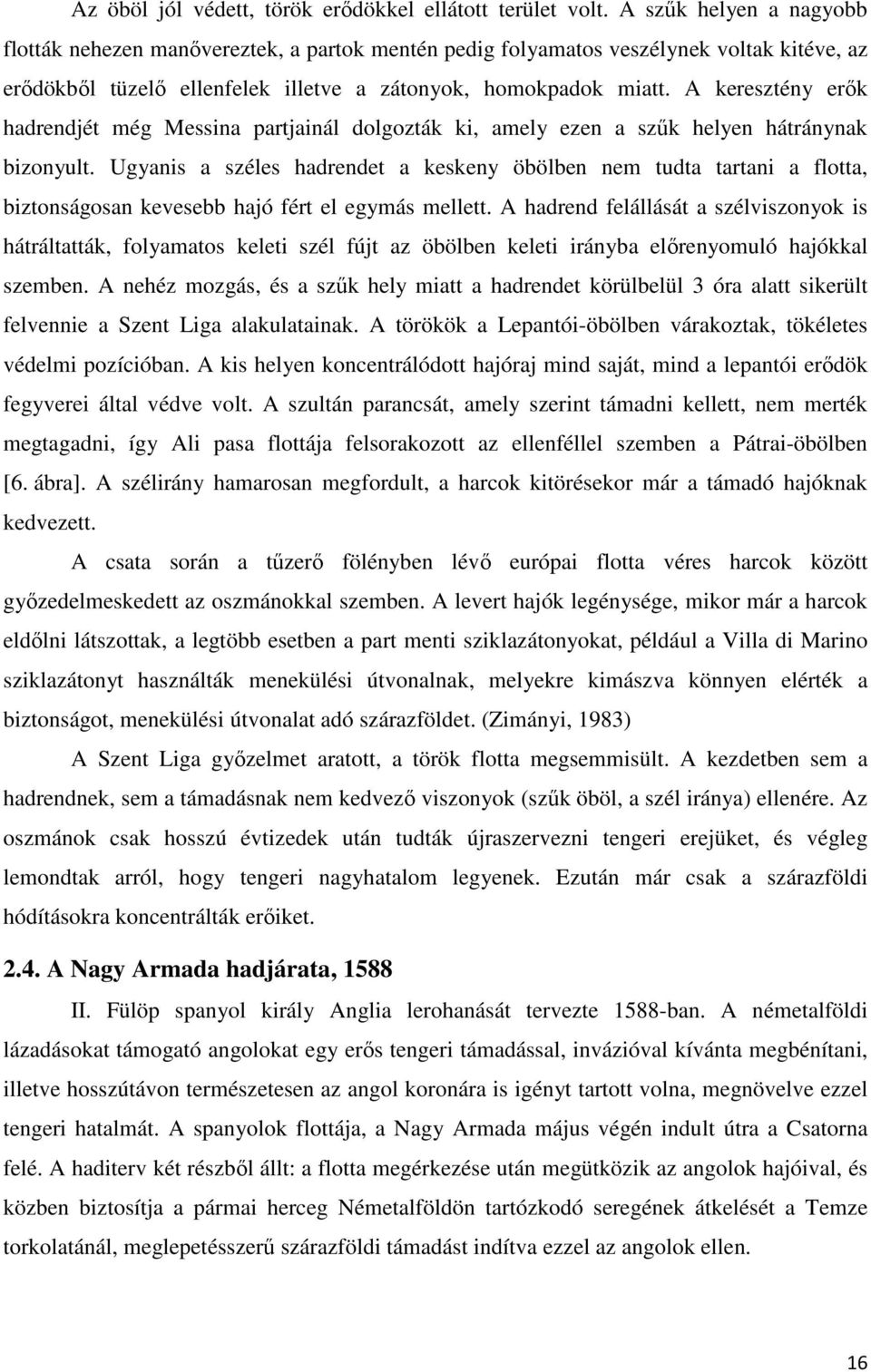 A keresztény erők hadrendjét még Messina partjainál dolgozták ki, amely ezen a szűk helyen hátránynak bizonyult.