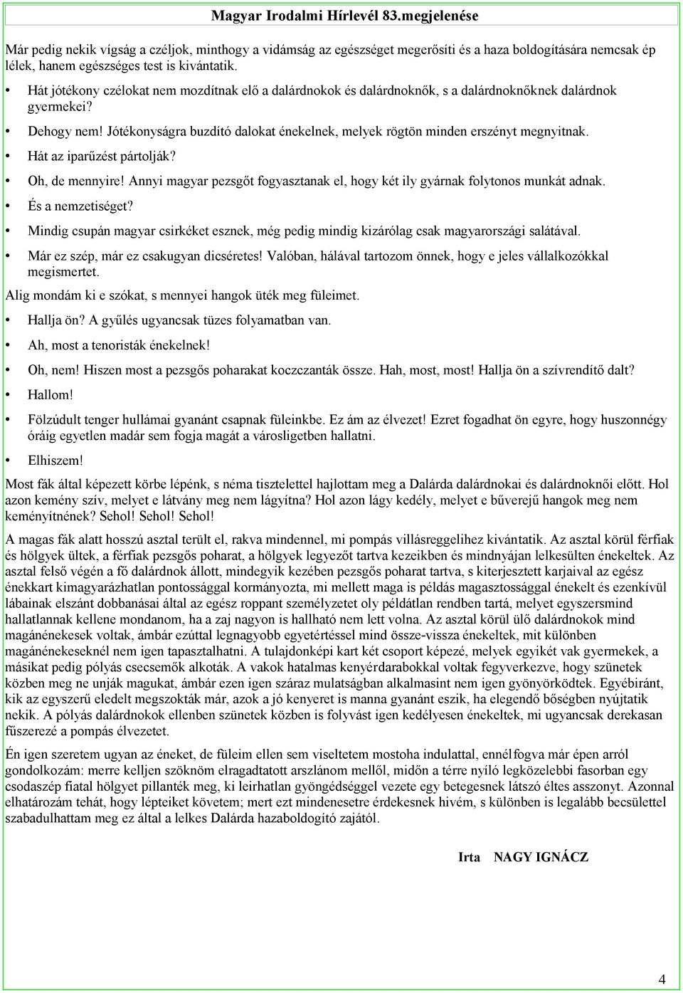 Jótékonyságra buzdító dalokat énekelnek, melyek rögtön minden erszényt megnyitnak. Hát az iparűzést pártolják? Oh, de mennyire!