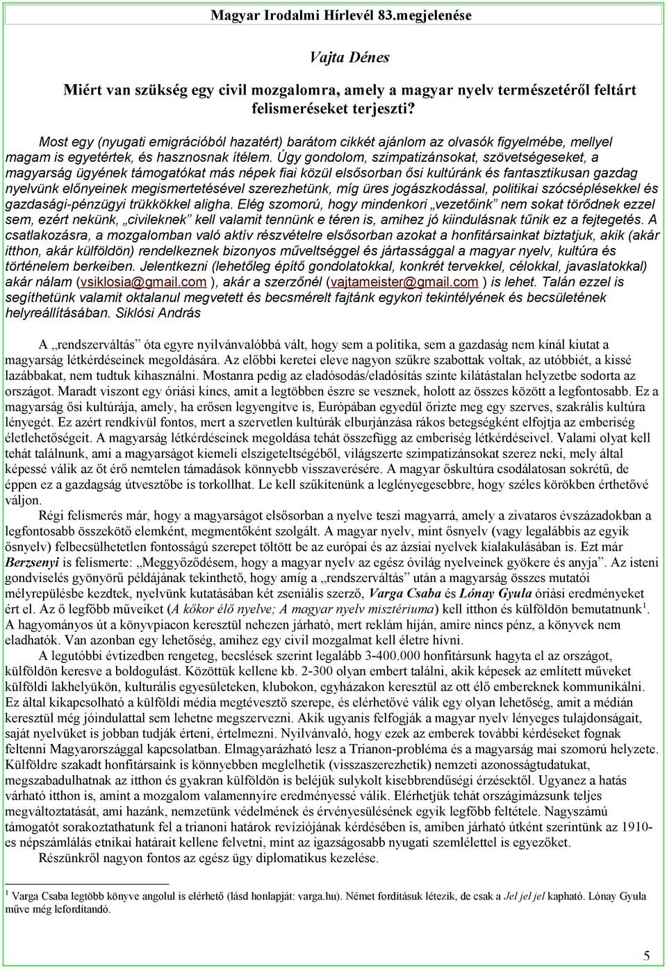 Úgy gondolom, szimpatizánsokat, szövetségeseket, a magyarság ügyének támogatókat más népek fiai közül elsősorban ősi kultúránk és fantasztikusan gazdag nyelvünk előnyeinek megismertetésével