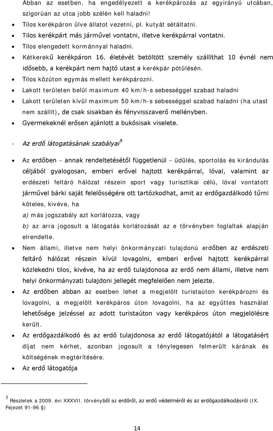 életévét betöltött személy szállíthat 10 évnél nem idősebb, a kerékpárt nem hajtó utast a kerékpár pótülésén. Tilos közúton egymás mellett kerékpározni.