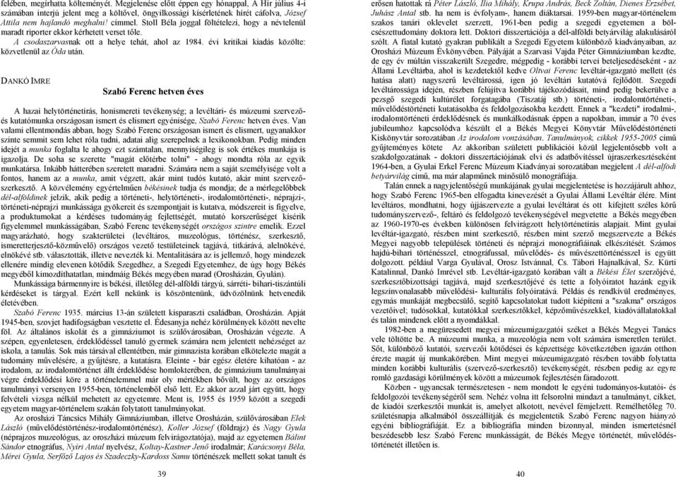 Stoll Béla joggal föltételezi, hogy a névtelenül maradt riporter ekkor kérhetett verset tőle. A csodaszarvasnak ott a helye tehát, ahol az 1984. évi kritikai kiadás közölte: közvetlenül az Óda után.