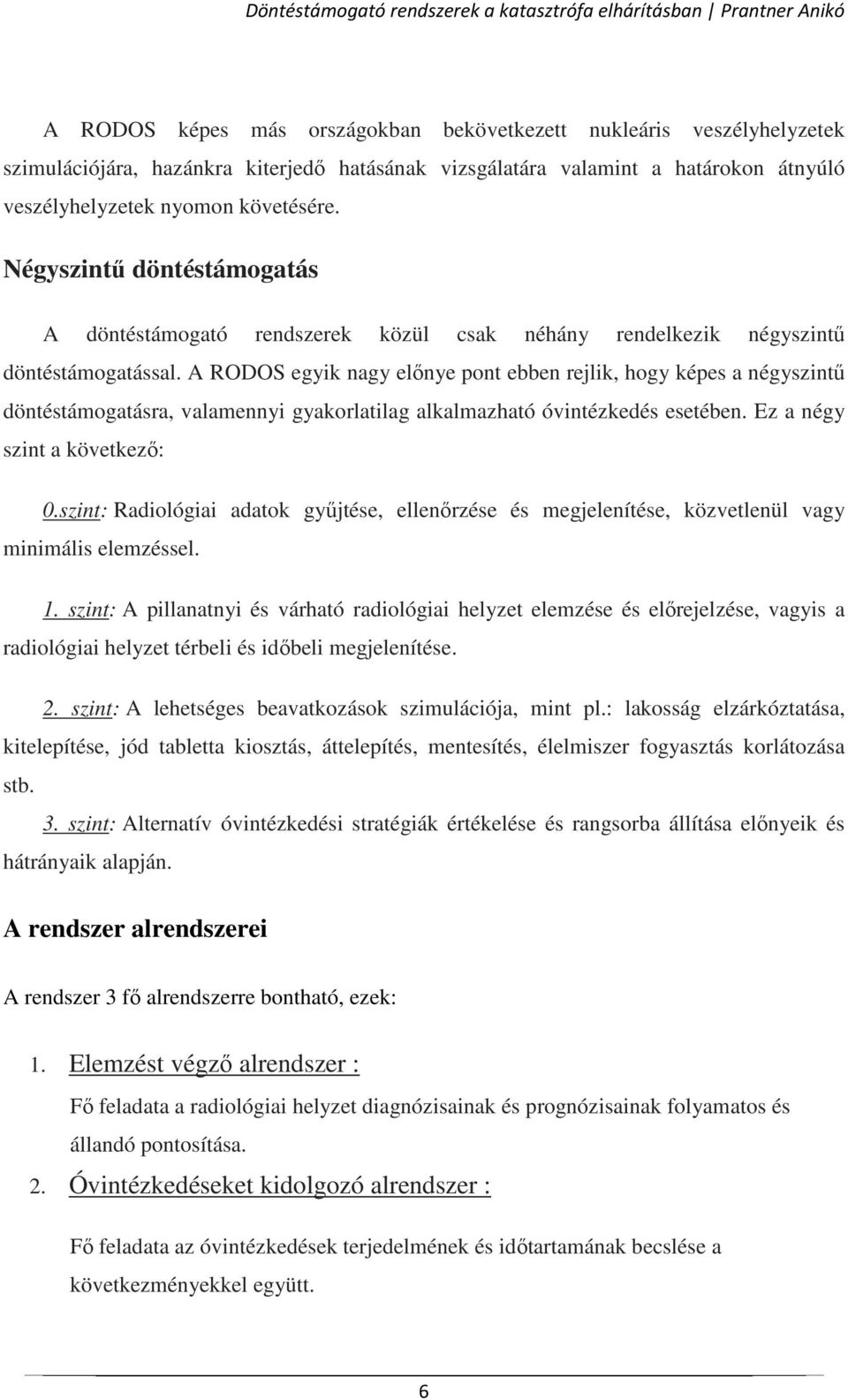 A RODOS egyik nagy előnye pont ebben rejlik, hogy képes a négyszintű döntéstámogatásra, valamennyi gyakorlatilag alkalmazható óvintézkedés esetében. Ez a négy szint a következő: 0.