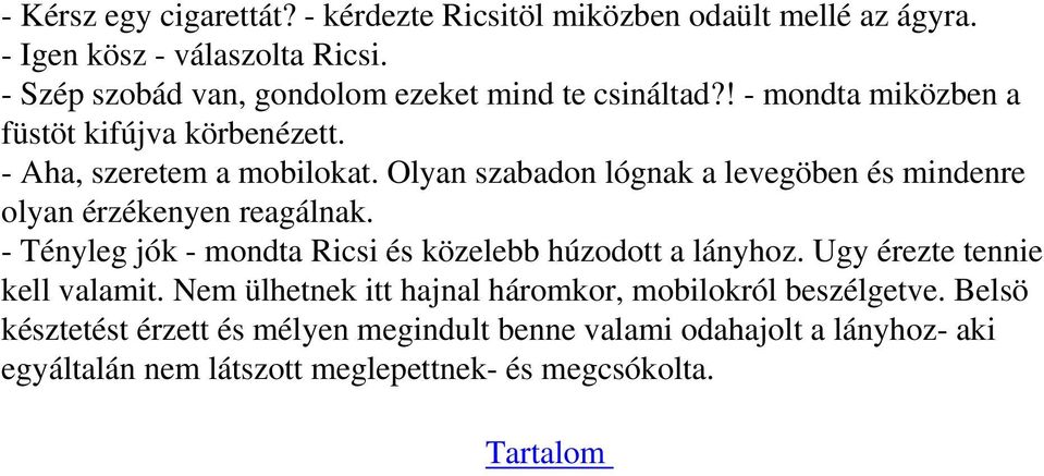 Olyan szabadon lógnak a levegöben és mindenre olyan érzékenyen reagálnak. - Tényleg jók - mondta Ricsi és közelebb húzodott a lányhoz.