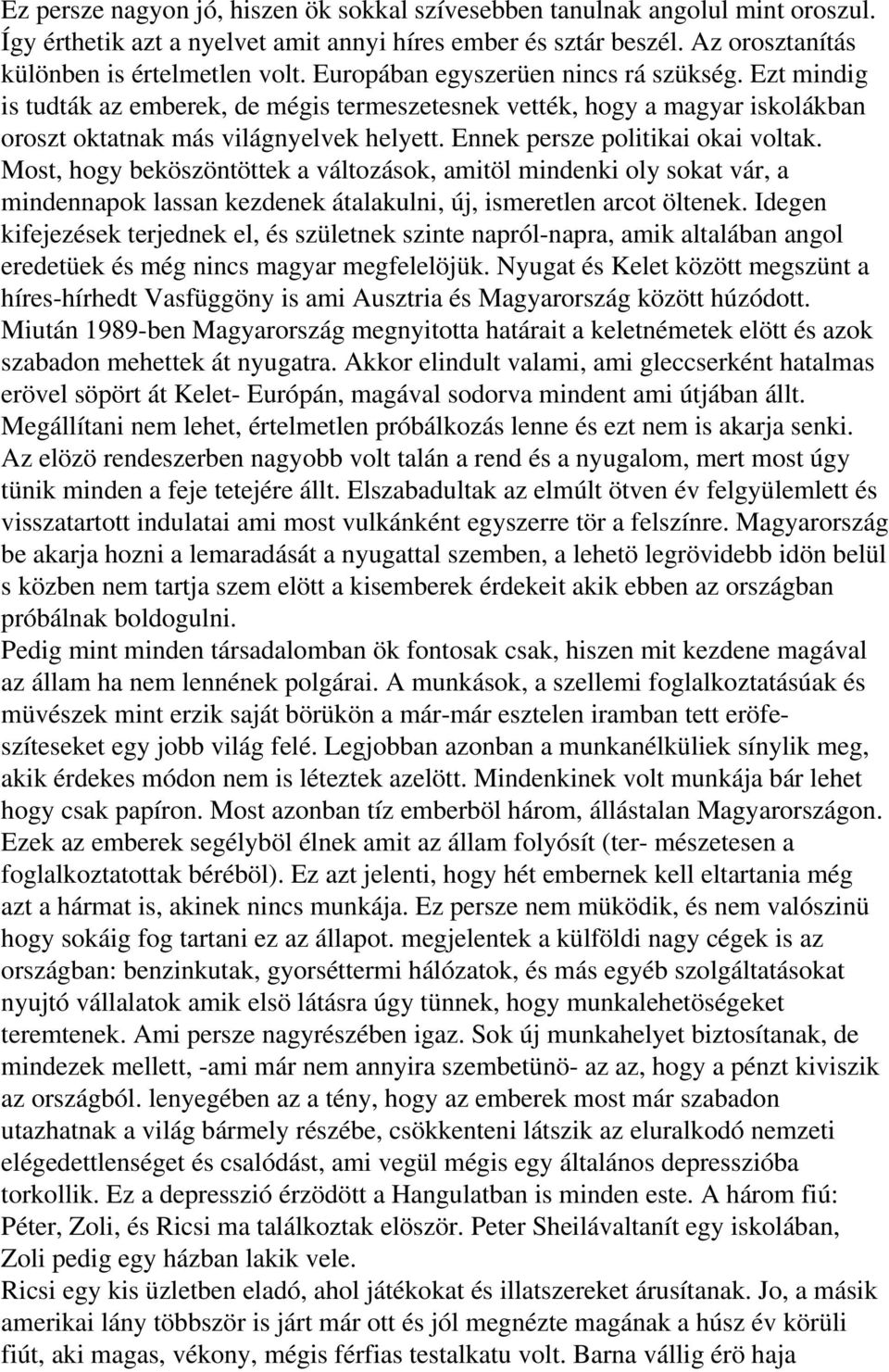 Ennek persze politikai okai voltak. Most, hogy beköszöntöttek a változások, amitöl mindenki oly sokat vár, a mindennapok lassan kezdenek átalakulni, új, ismeretlen arcot öltenek.