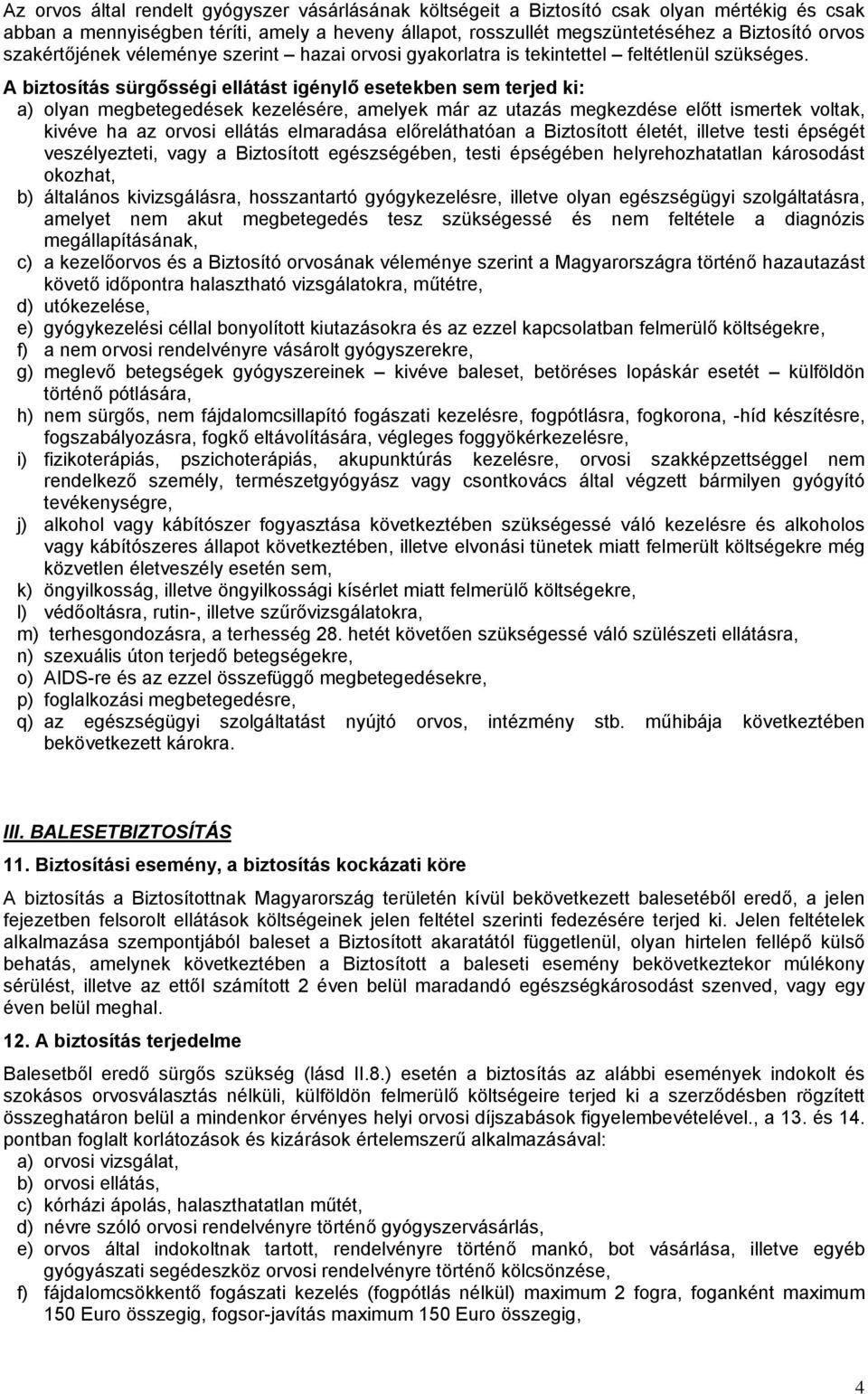 A biztosítás sürgősségi ellátást igénylő esetekben sem terjed ki: a) olyan megbetegedések kezelésére, amelyek már az utazás megkezdése előtt ismertek voltak, kivéve ha az orvosi ellátás elmaradása